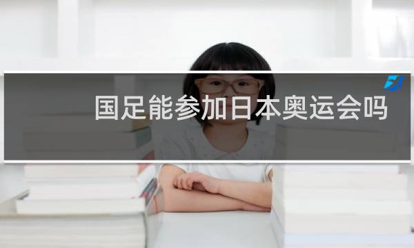 国足能参加日本奥运会吗图片