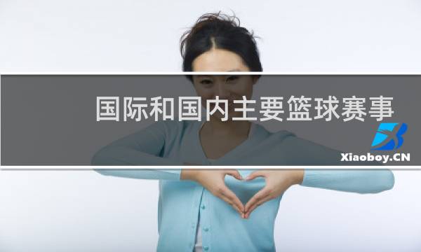 国际和国内主要篮球赛事有哪些图片
