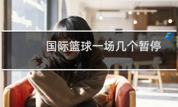 国际篮球一场几个暂停图片