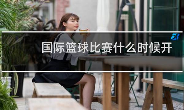 国际篮球比赛什么时候开始图片