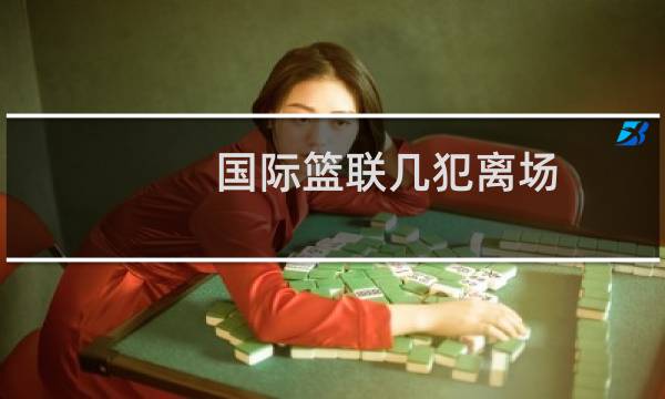 国际篮联几犯离场图片