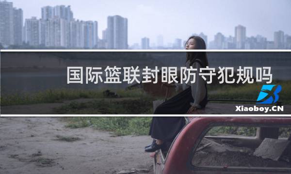 国际篮联封眼防守犯规吗图片
