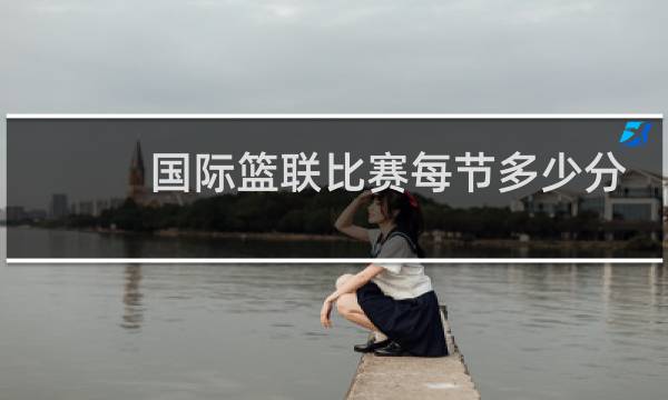 国际篮联比赛每节多少分钟图片