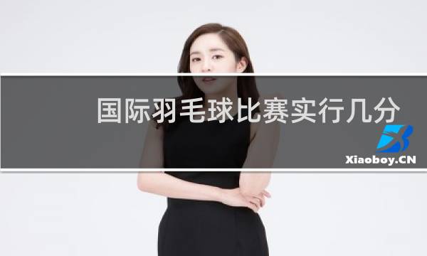 国际羽毛球比赛实行几分制图片