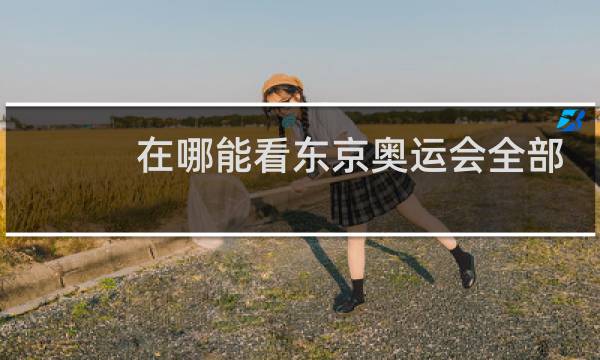 在哪能看东京奥运会全部项目图片
