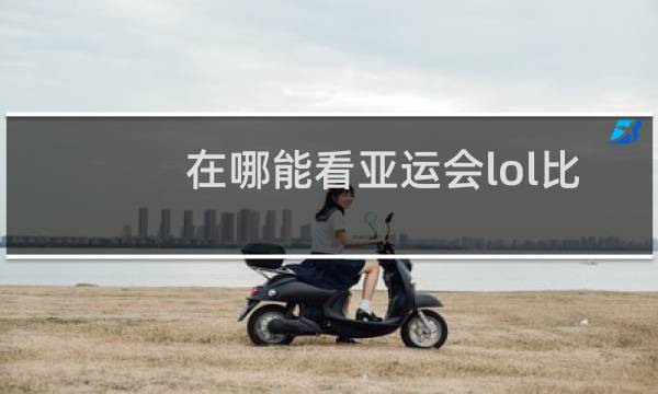 在哪能看亚运会lol比赛图片