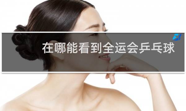在哪能看到全运会乒乓球直播图片