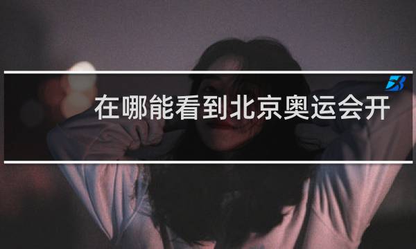 在哪能看到北京奥运会开幕式图片
