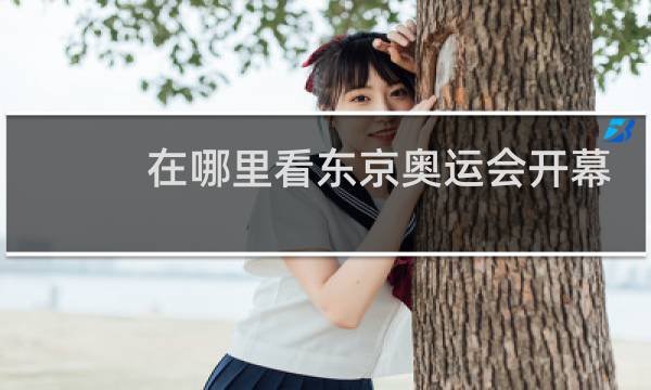 在哪里看东京奥运会开幕式图片