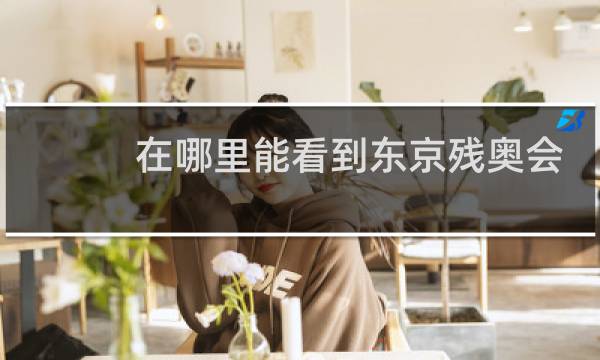 在哪里能看到东京残奥会直播图片