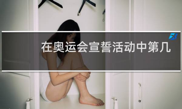在奥运会宣誓活动中第几届开始图片