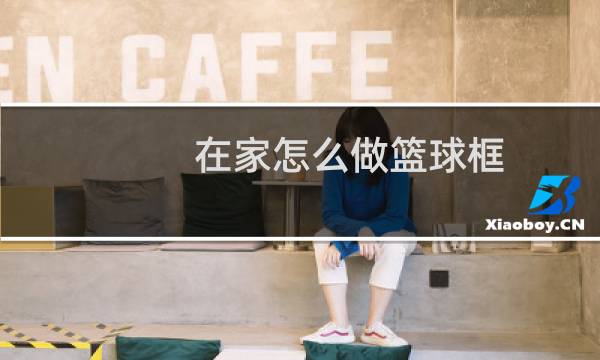 在家怎么做篮球框图片