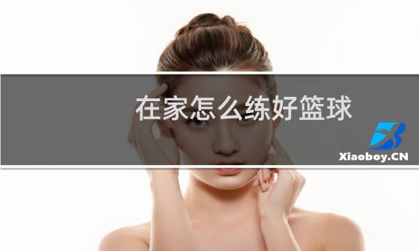 在家怎么练好篮球图片