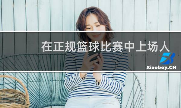 在正规篮球比赛中上场人数为几人图片