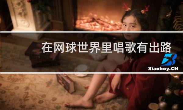 在网球世界里唱歌有出路吗图片