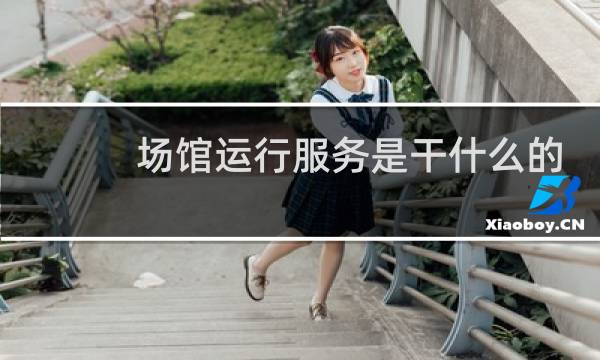 场馆运行服务是干什么的图片