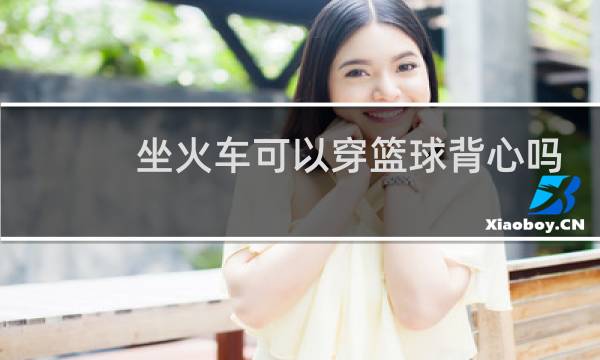 坐火车可以穿篮球背心吗图片