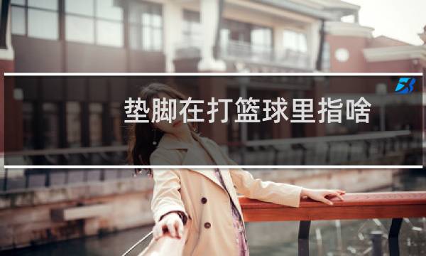 垫脚在打篮球里指啥图片
