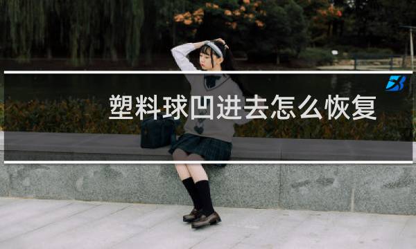 塑料球凹进去怎么恢复图片