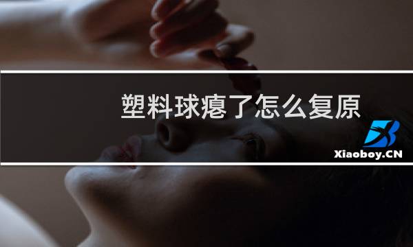 塑料球瘪了怎么复原图片