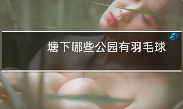 塘下哪些公园有羽毛球图片