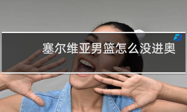 塞尔维亚男篮怎么没进奥运会图片