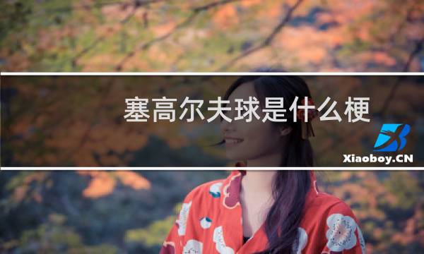 塞高尔夫球是什么梗图片