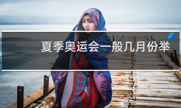 夏季奥运会一般几月份举行图片