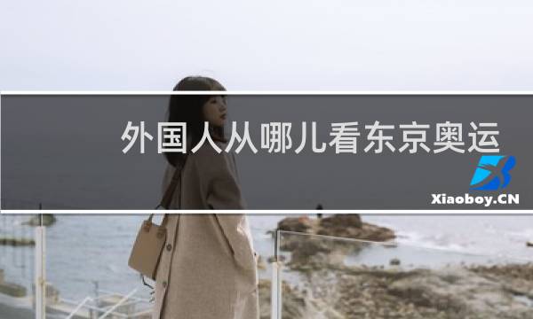 外国人从哪儿看东京奥运会图片