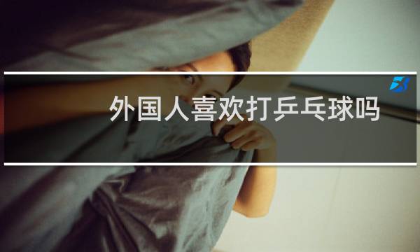 外国人喜欢打乒乓球吗图片