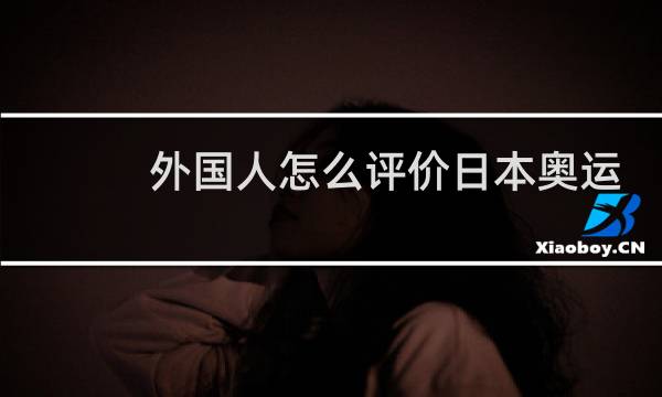 外国人怎么评价日本奥运会图片