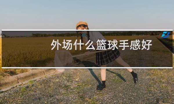 外场什么篮球手感好图片