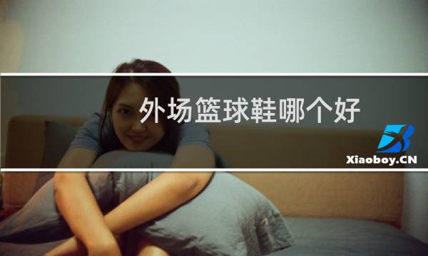 外场篮球鞋哪个好图片