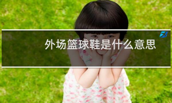 外场篮球鞋是什么意思图片