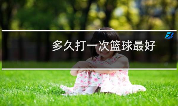 多久打一次篮球最好图片