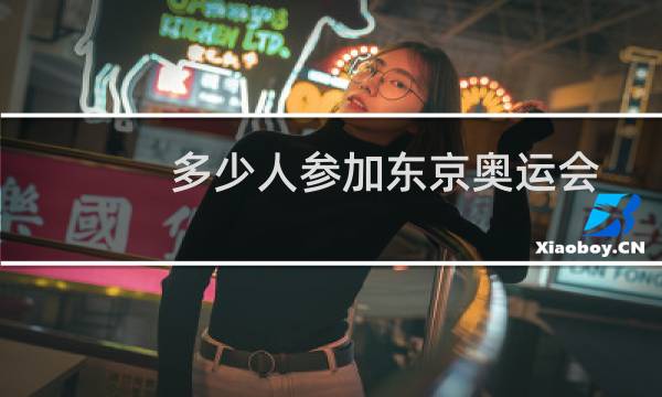 多少人参加东京奥运会图片