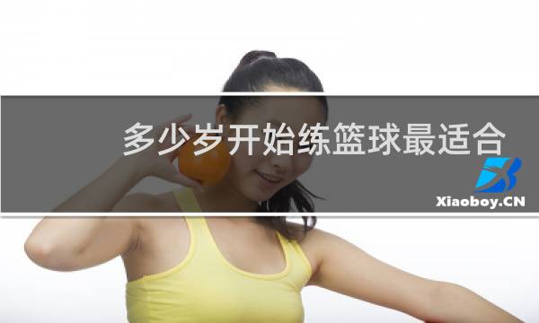 多少岁开始练篮球最适合图片