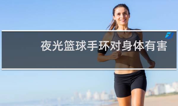 夜光篮球手环对身体有害吗图片