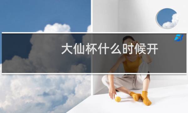大仙杯什么时候开图片