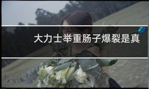 大力士举重肠子爆裂是真的吗图片