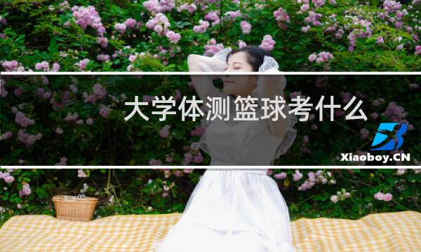 大学体测篮球考什么图片