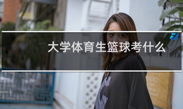 大学体育生篮球考什么图片