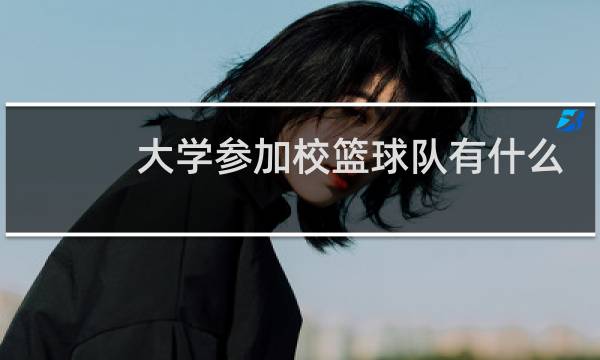 大学参加校篮球队有什么用图片