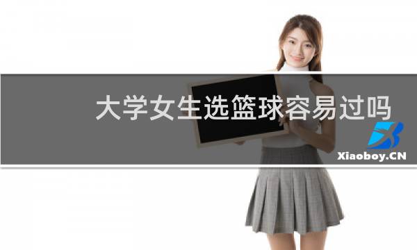大学女生选篮球容易过吗图片