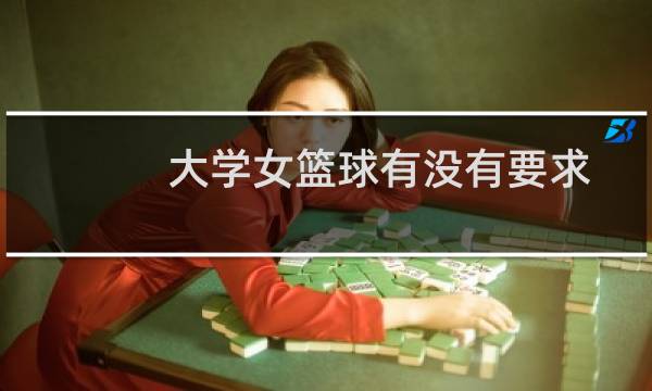 大学女篮球有没有要求图片