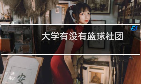 大学有没有篮球社团图片