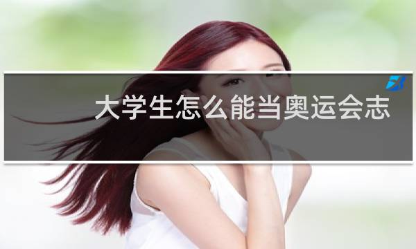 大学生怎么能当奥运会志愿者图片