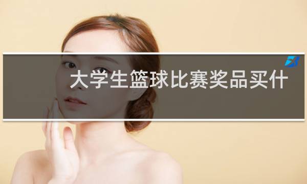 大学生篮球比赛奖品买什么好图片