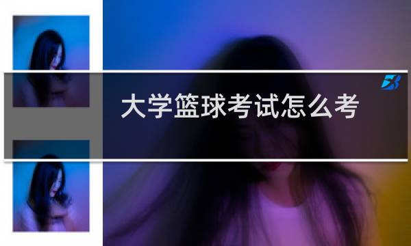 大学篮球考试怎么考图片