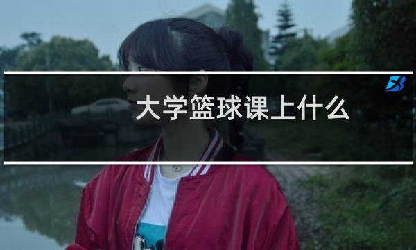 大学篮球课上什么图片
